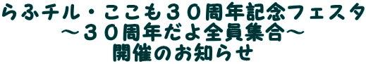 らふチル・ここも30周年記念フェスタ 〜30周年だよ全員集合〜 開催のお知らせ